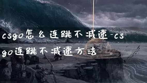 csgo怎么连跳不减速-csgo连跳不减速方法_https://m.lvdoujia.com_游戏资讯_第1张