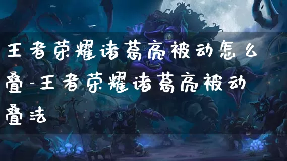 王者荣耀诸葛亮被动怎么叠-王者荣耀诸葛亮被动叠法_https://m.lvdoujia.com_游戏资讯_第1张