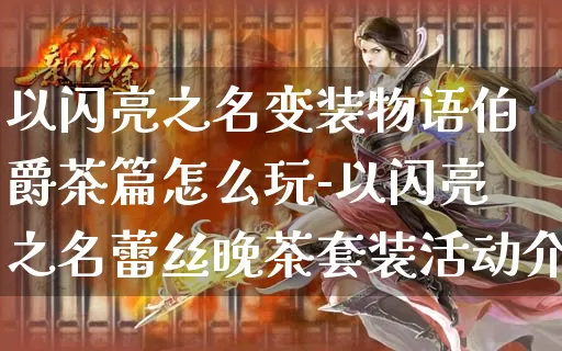 以闪亮之名变装物语伯爵茶篇怎么玩-以闪亮之名蕾丝晚茶套装活动介绍_https://m.lvdoujia.com_游戏资讯_第1张